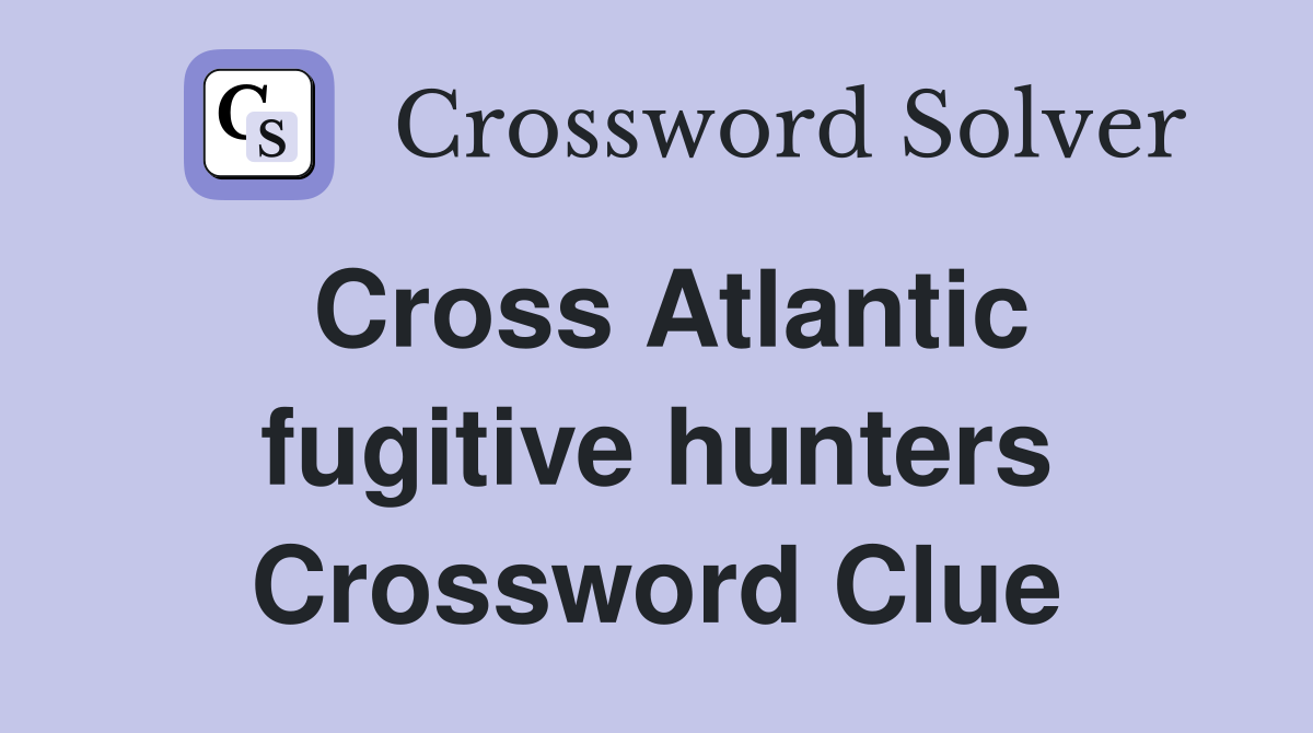 Cross Atlantic fugitive hunters Crossword Clue