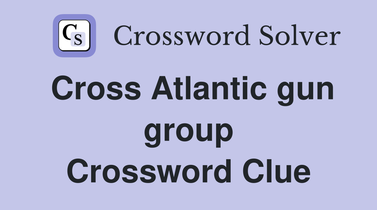 Cross Atlantic gun group Crossword Clue
