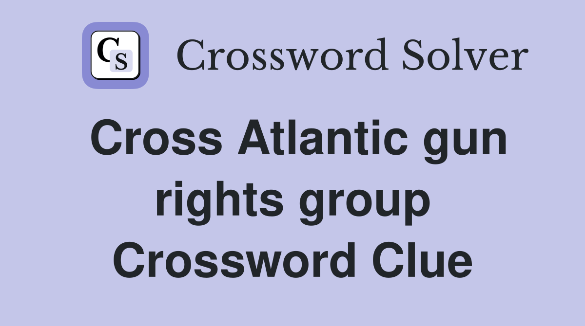 Cross Atlantic gun rights group Crossword Clue