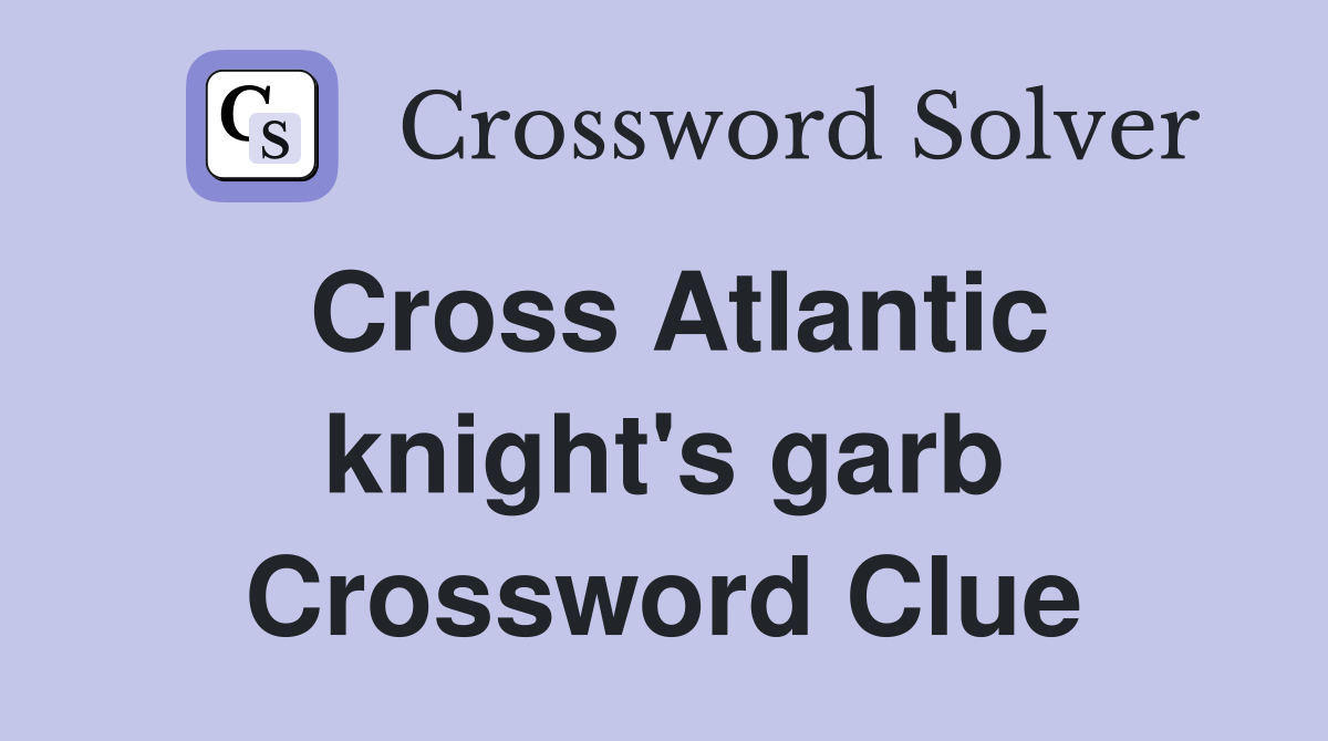 Cross Atlantic knight's garb Crossword Clue