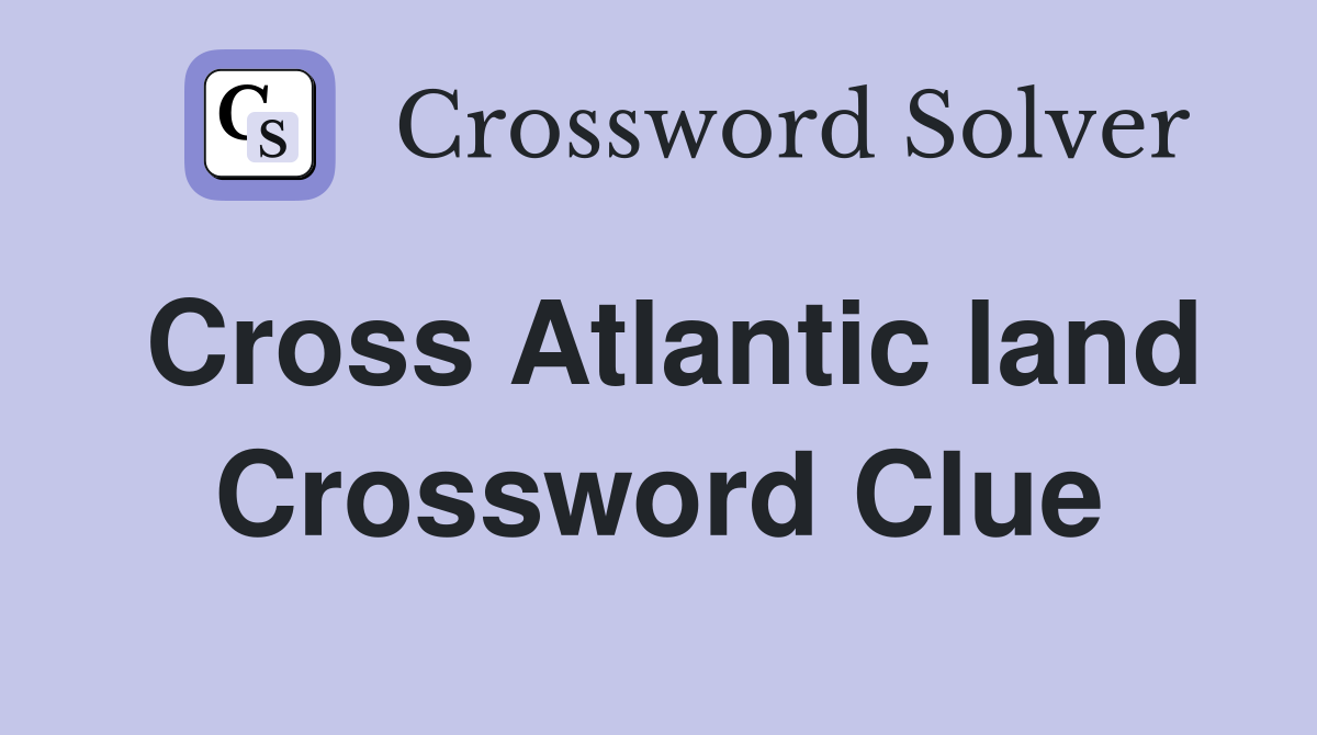 Cross Atlantic land Crossword Clue