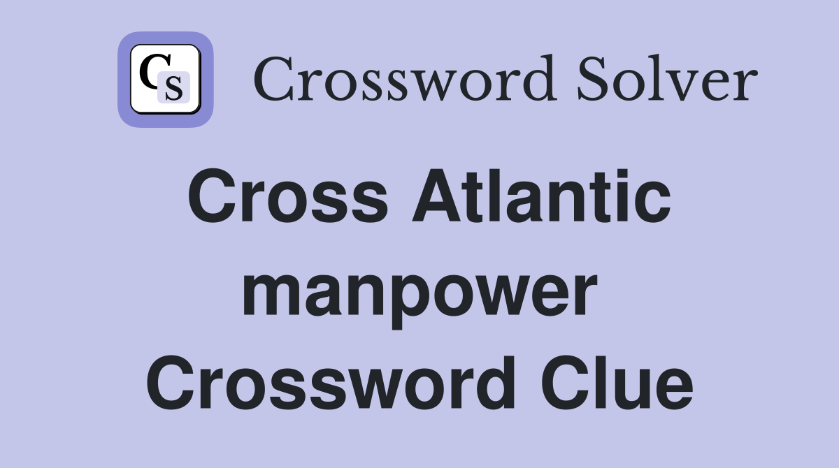 Cross Atlantic manpower Crossword Clue