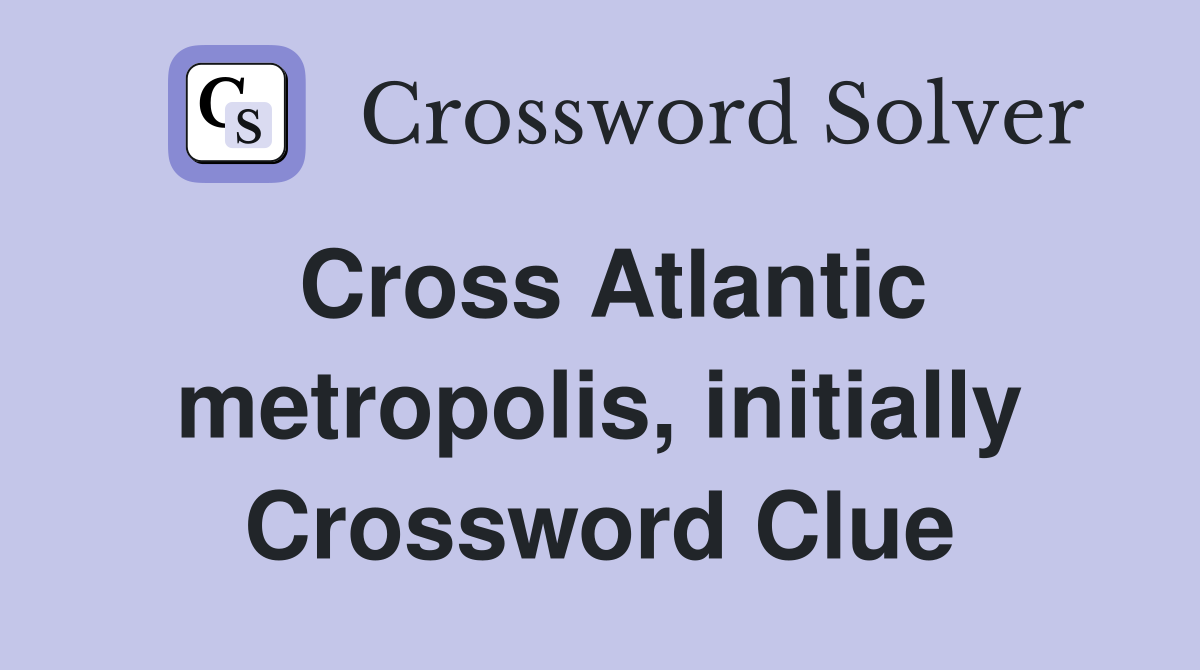 Cross Atlantic metropolis, initially Crossword Clue