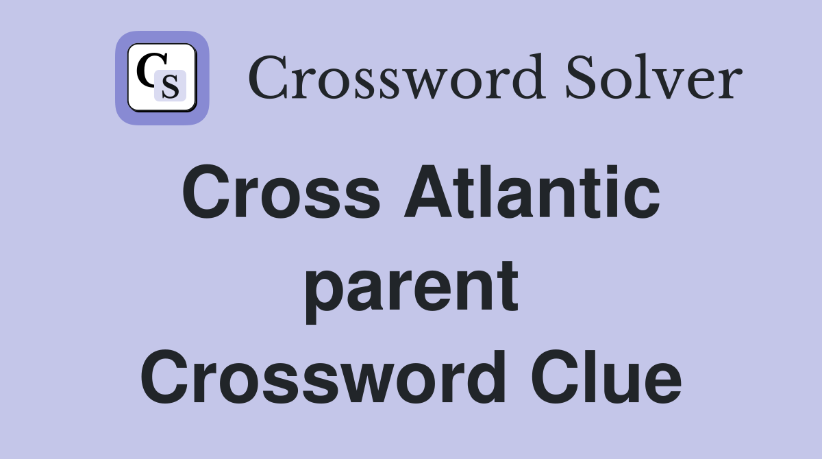 Cross Atlantic parent Crossword Clue