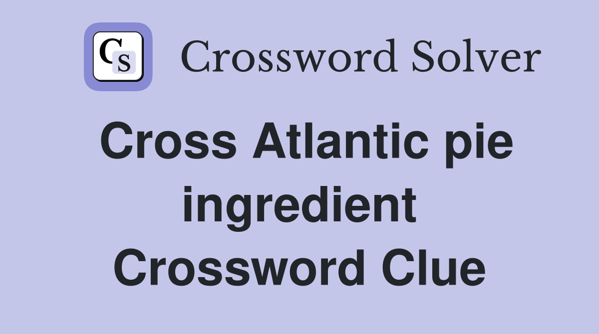 Cross Atlantic pie ingredient Crossword Clue
