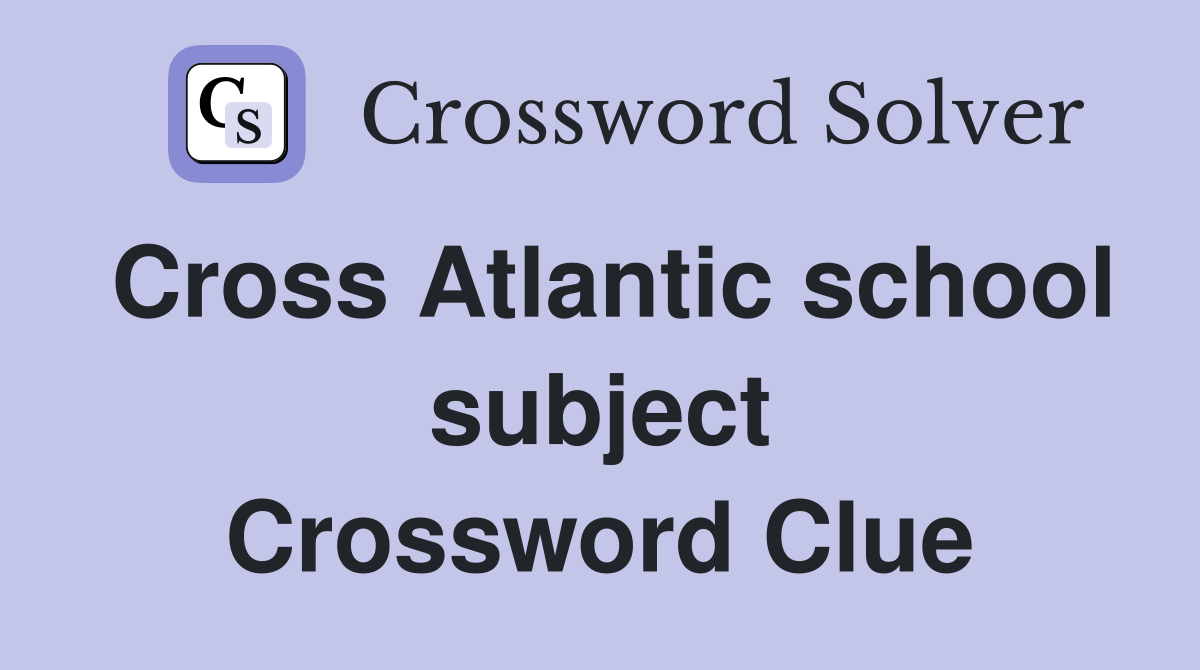 Cross Atlantic school subject Crossword Clue