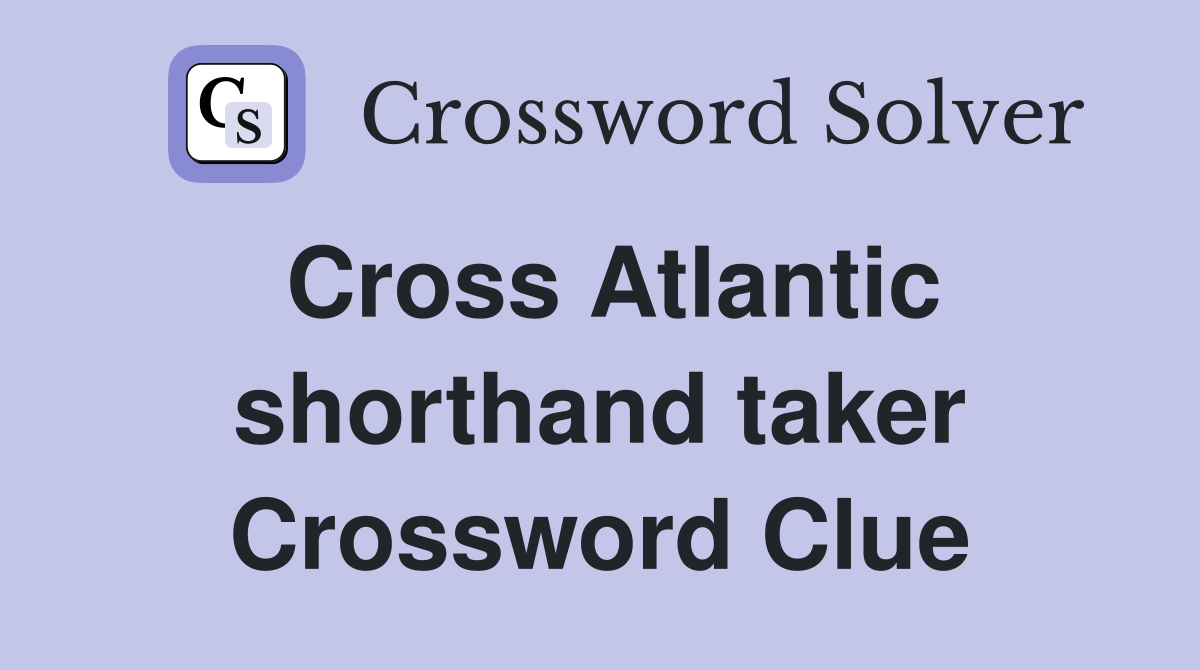 Cross Atlantic shorthand taker Crossword Clue