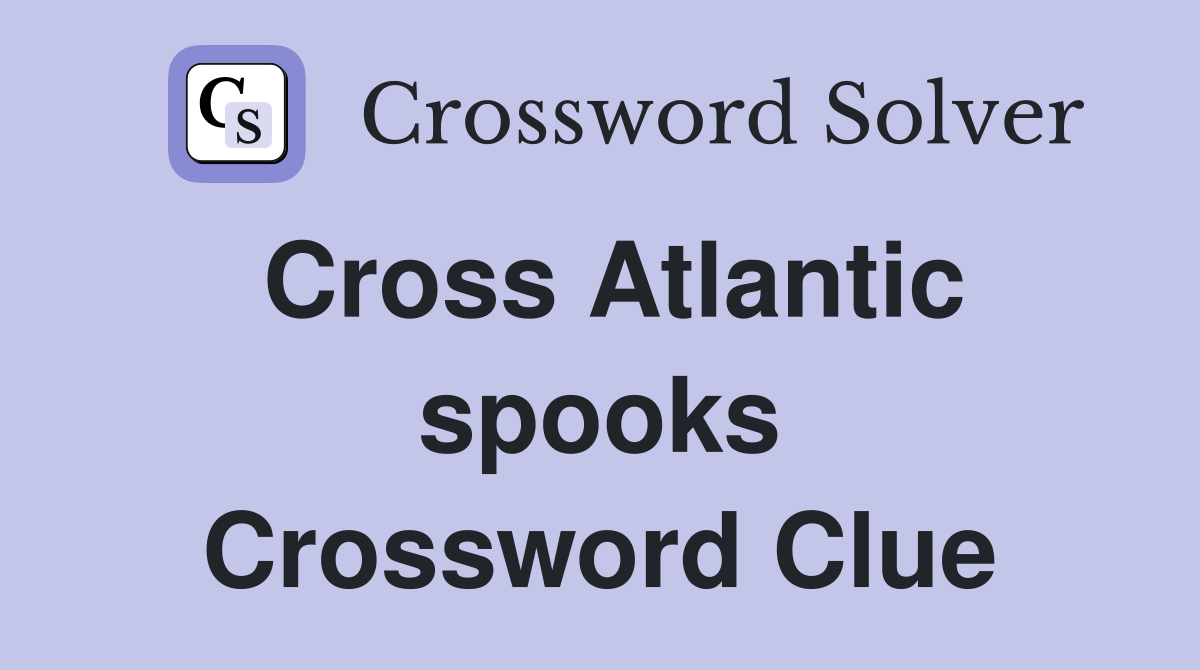 Cross Atlantic spooks Crossword Clue