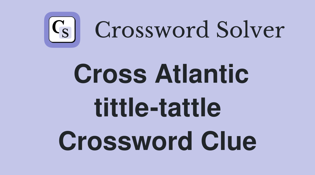 Cross Atlantic tittle-tattle Crossword Clue