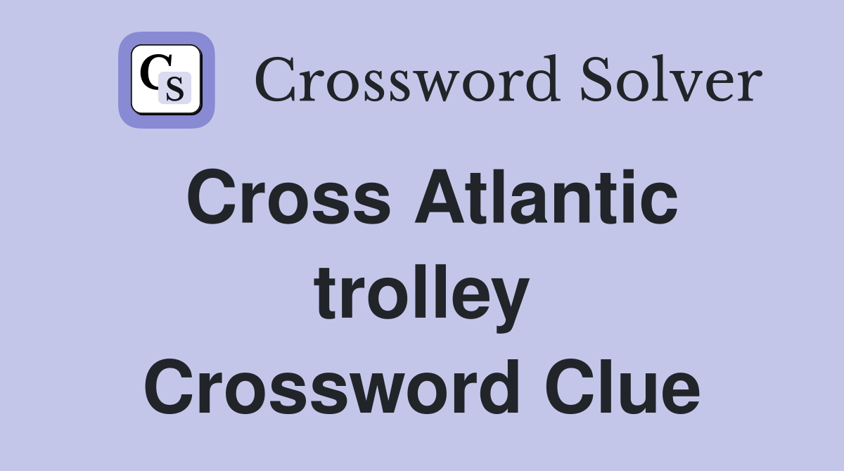 Cross Atlantic trolley Crossword Clue