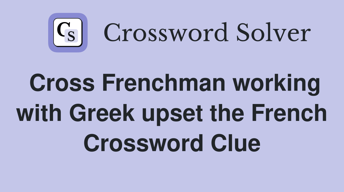 Cross Frenchman working with Greek upset the French Crossword Clue