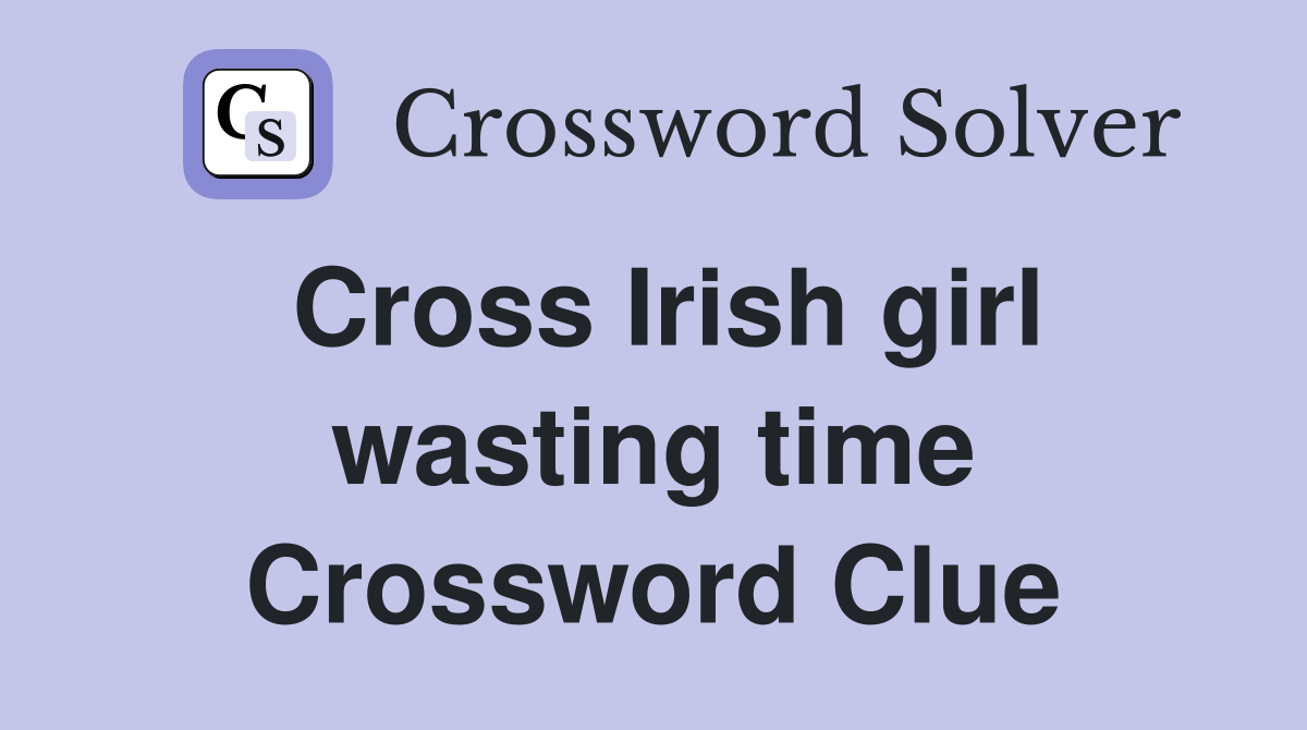 Cross Irish girl wasting time Crossword Clue