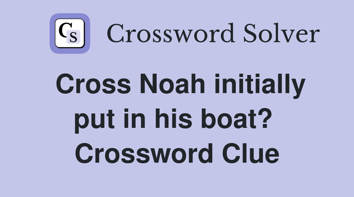 Cross Noah initially put in his boat?  Crossword Clue