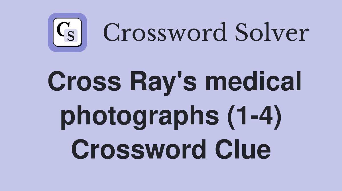 Cross Ray's medical photographs (1-4) Crossword Clue