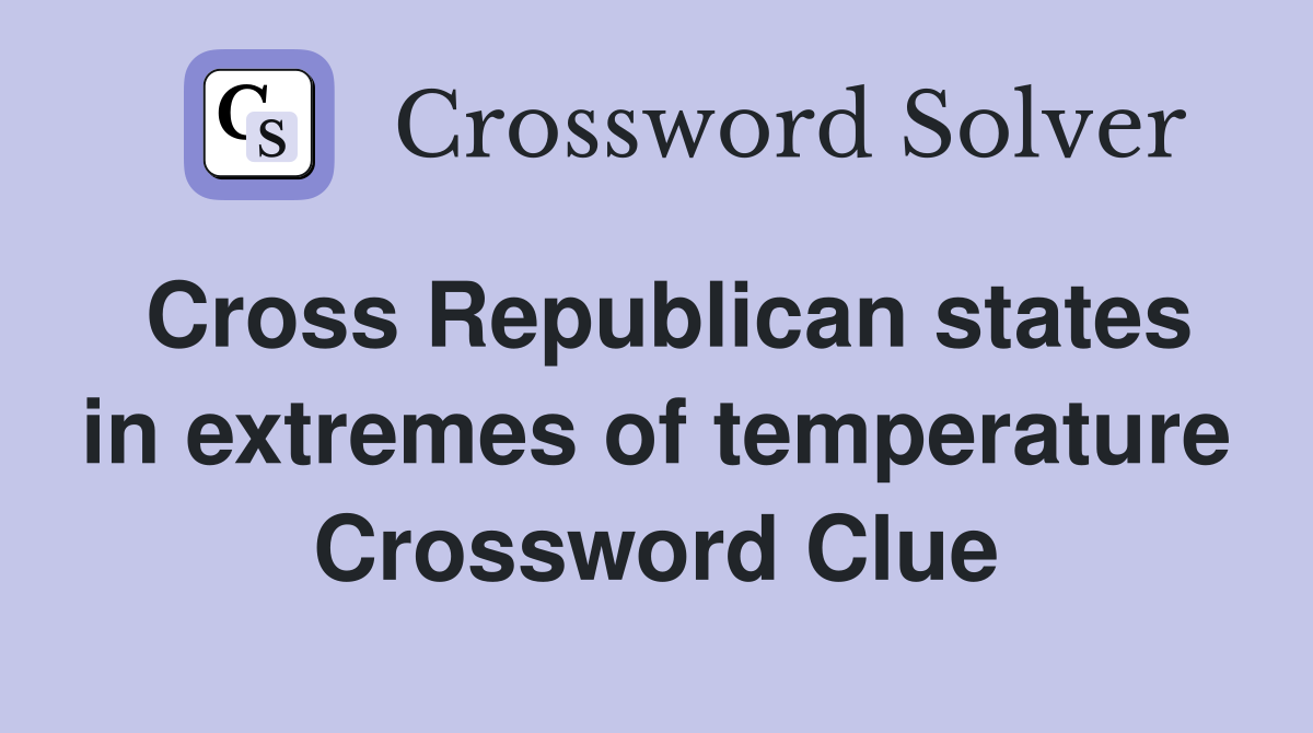 Cross Republican states in extremes of temperature Crossword Clue