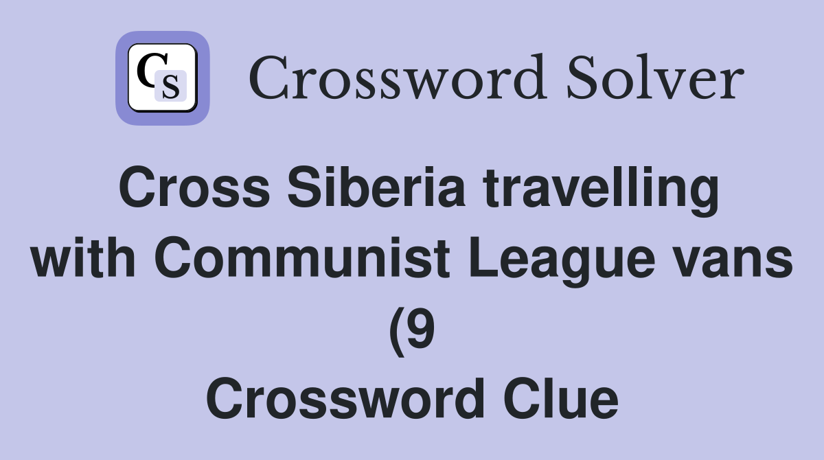 Cross Siberia travelling with Communist League vans (9) Crossword Cross Siberia travelling with Communist League vans (9) Crossword