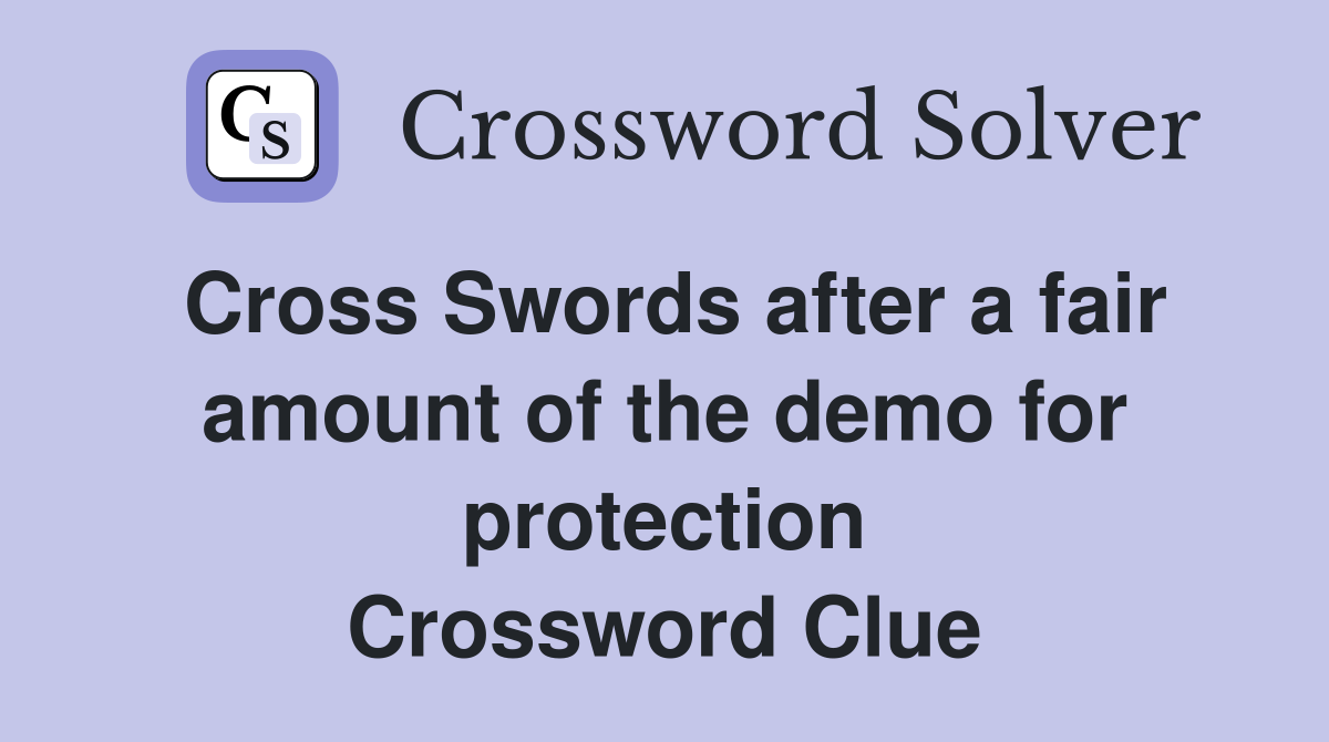 Cross Swords after a fair amount of the demo for protection Crossword Clue