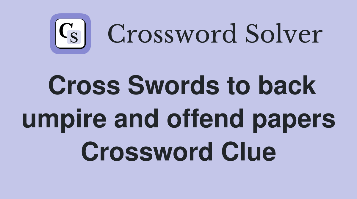 Cross Swords to back umpire and offend papers Crossword Clue
