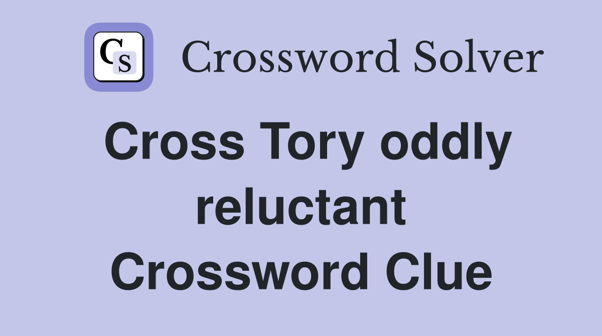 Cross Tory oddly reluctant Crossword Clue
