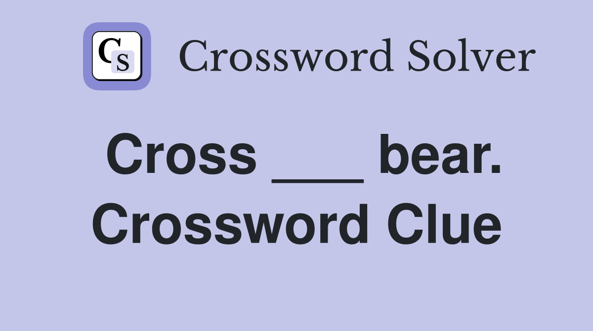 Cross ___ bear. Crossword Clue