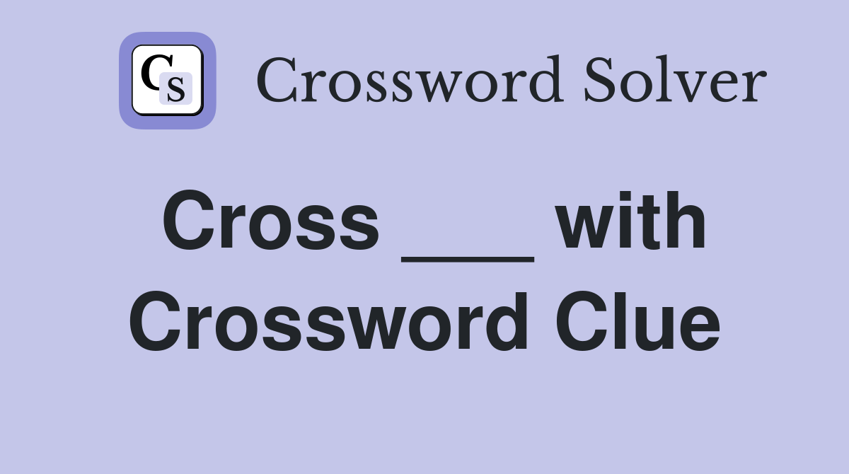 Cross ___ with Crossword Clue