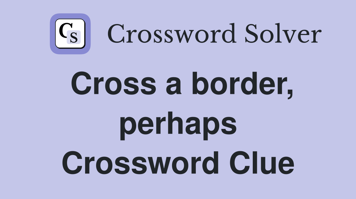 Cross a border, perhaps Crossword Clue