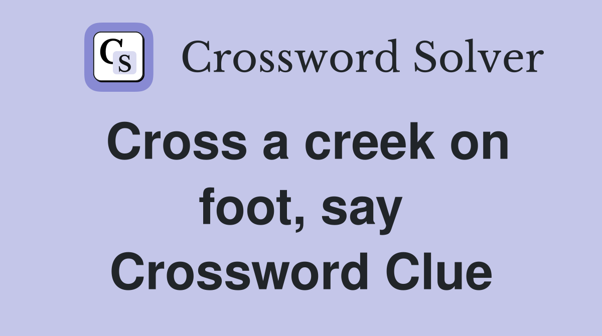 Cross a creek on foot, say Crossword Clue