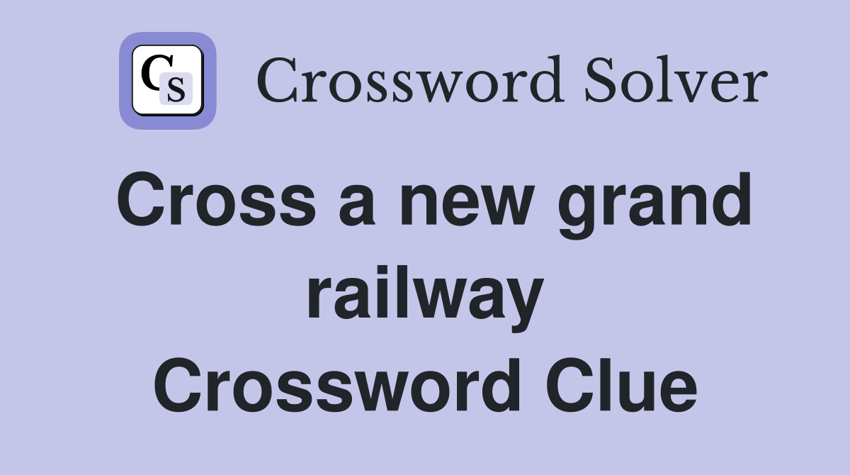 Cross a new grand railway Crossword Clue