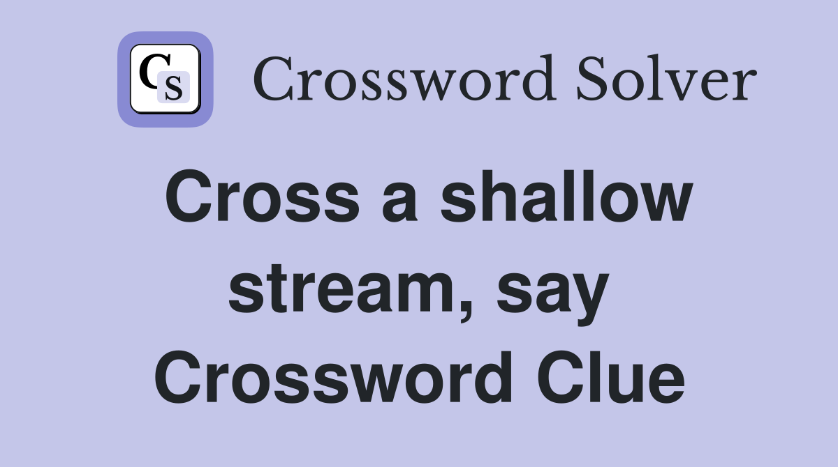 Cross a shallow stream, say Crossword Clue