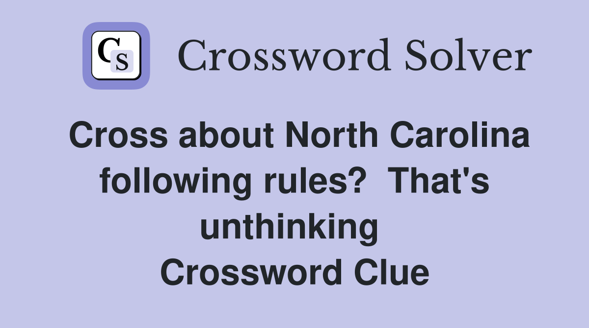 Cross about North Carolina following rules?  That's unthinking  Crossword Clue