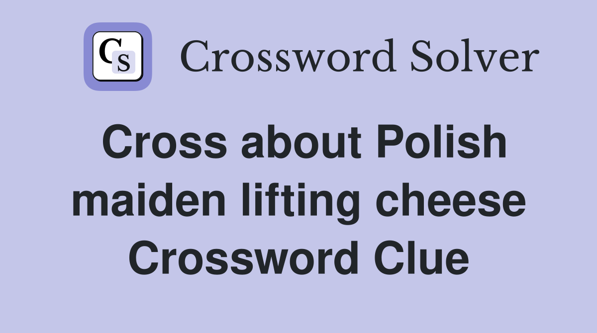 Cross about Polish maiden lifting cheese Crossword Clue
