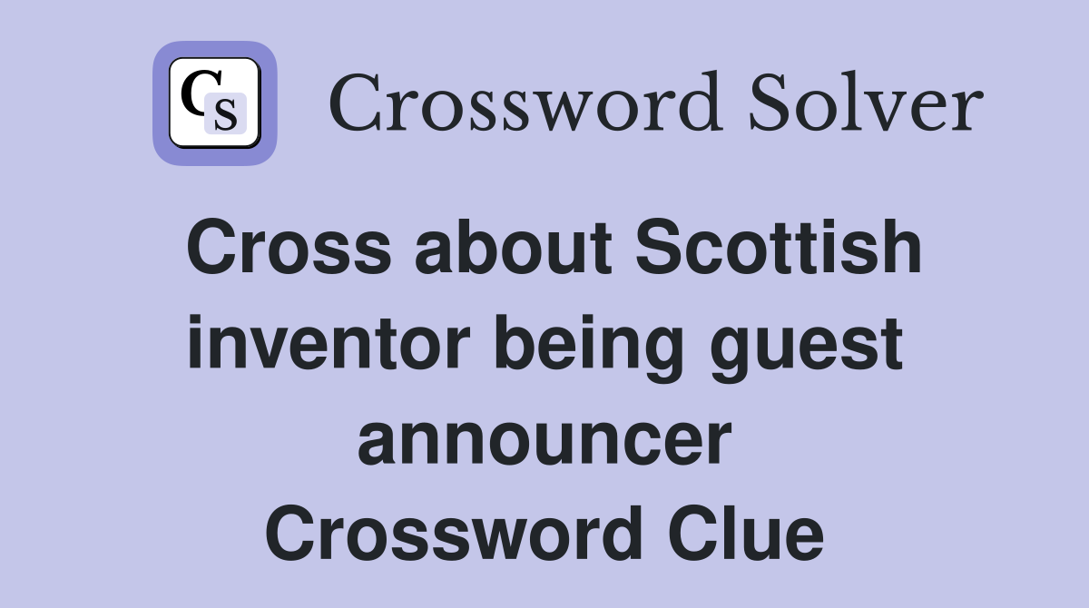 Cross about Scottish inventor being guest announcer Crossword Clue