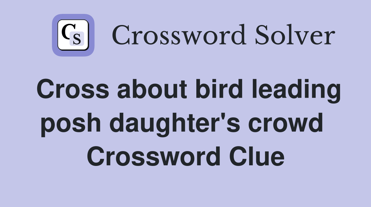 Cross about bird leading posh daughter's crowd  Crossword Clue