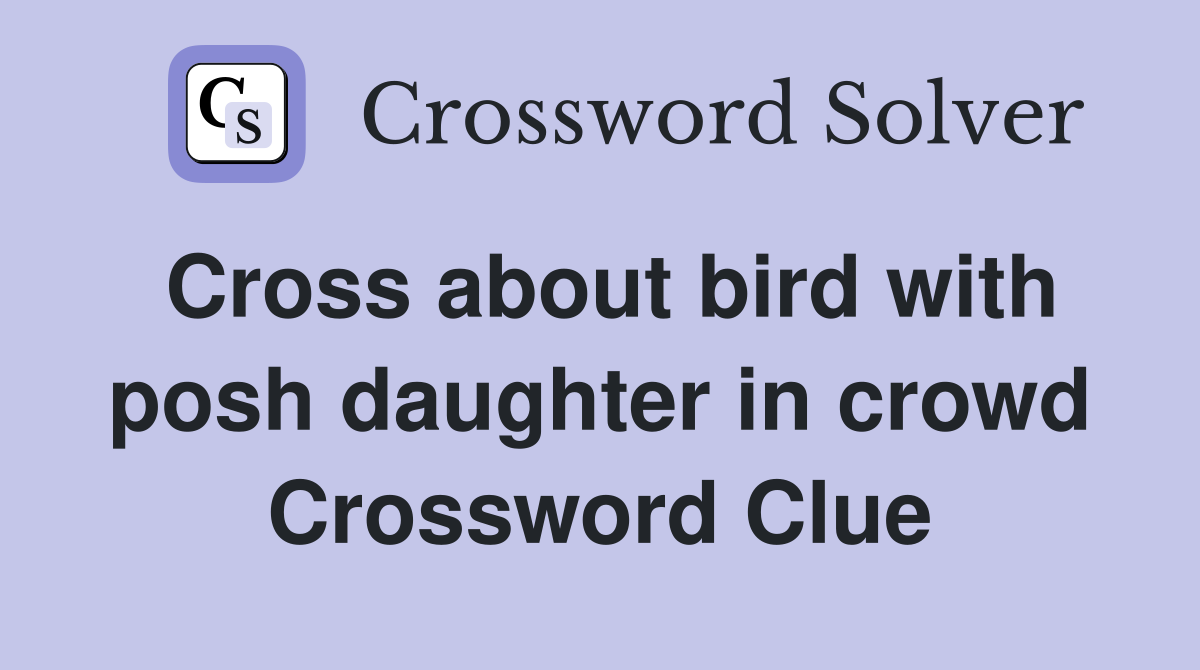Cross about bird with posh daughter in crowd Crossword Clue