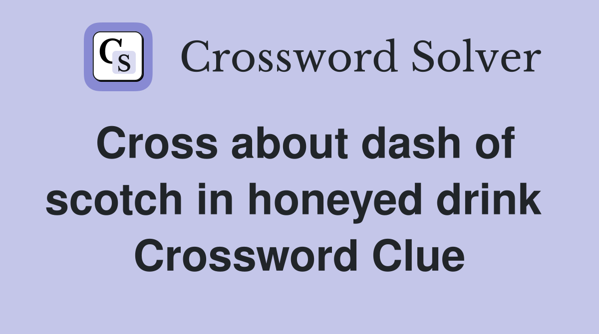 Cross about dash of scotch in honeyed drink  Crossword Clue