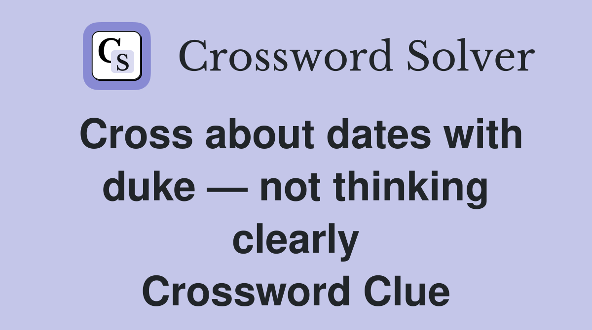 Cross about dates with duke — not thinking clearly Crossword Clue