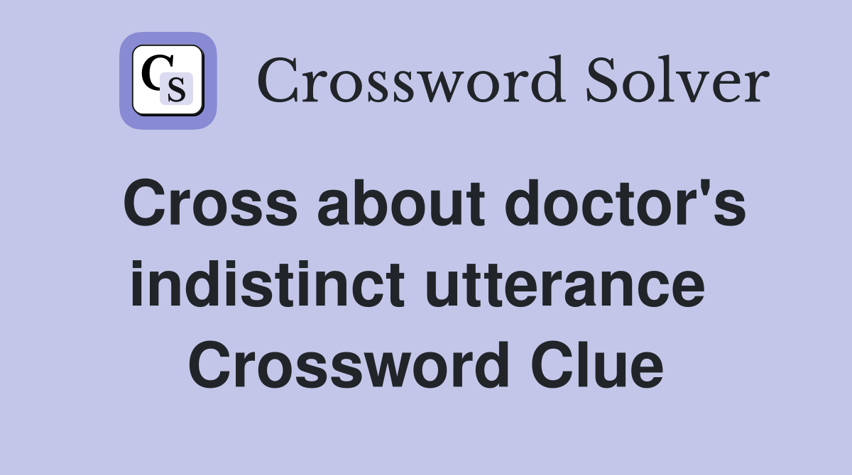 Cross about doctor's indistinct utterance  Crossword Clue