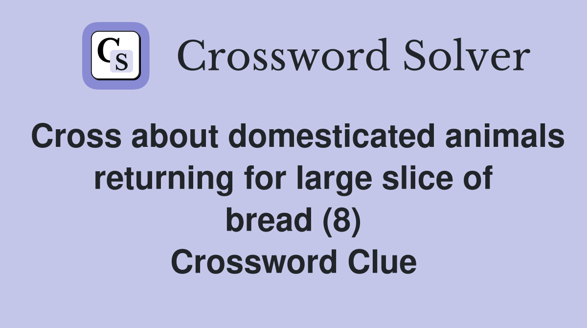 Cross about domesticated animals returning for large slice of bread (8) Crossword Clue