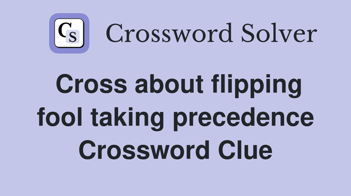 Cross about flipping fool taking precedence Crossword Clue
