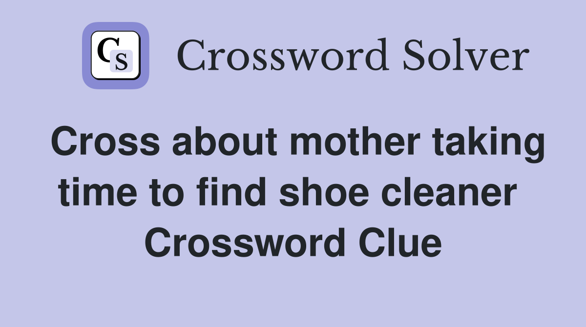 Cross about mother taking time to find shoe cleaner  Crossword Clue