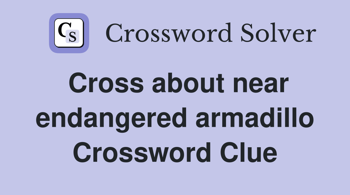 Cross about near endangered armadillo Crossword Clue