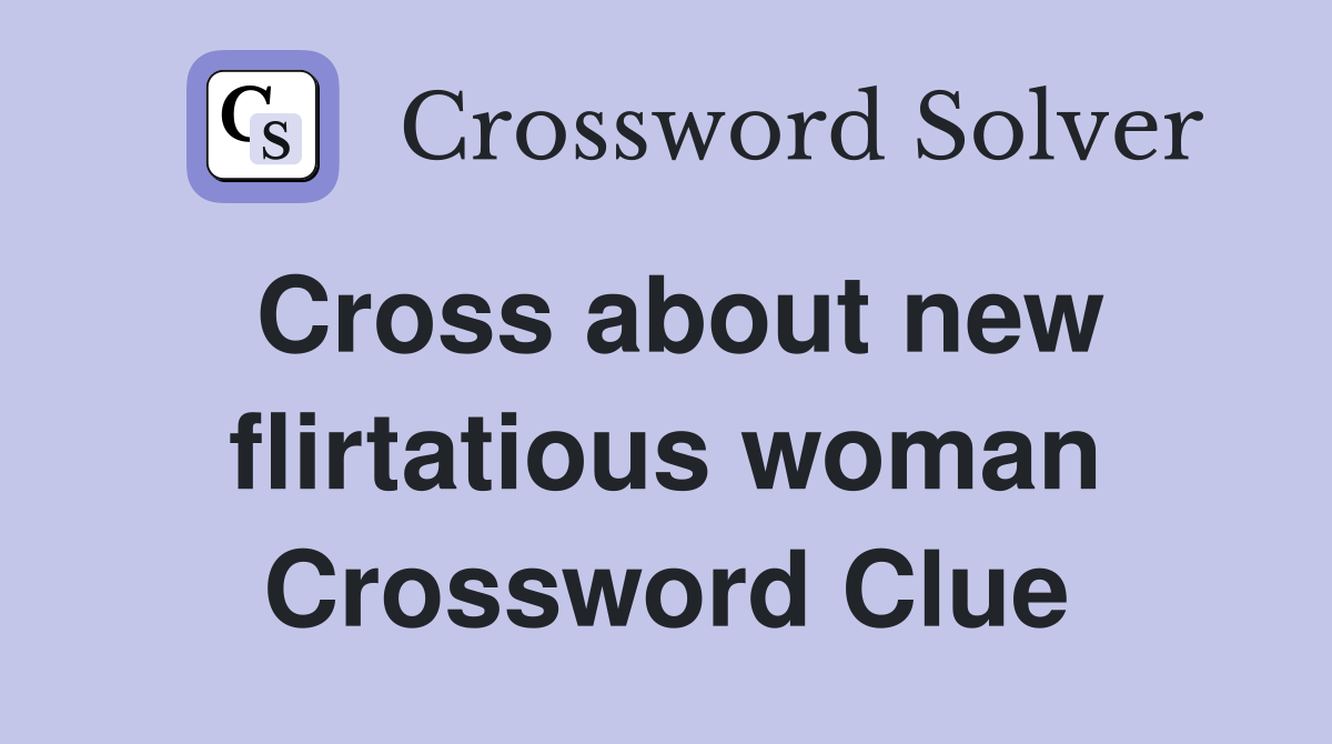 Cross about new flirtatious woman Crossword Clue