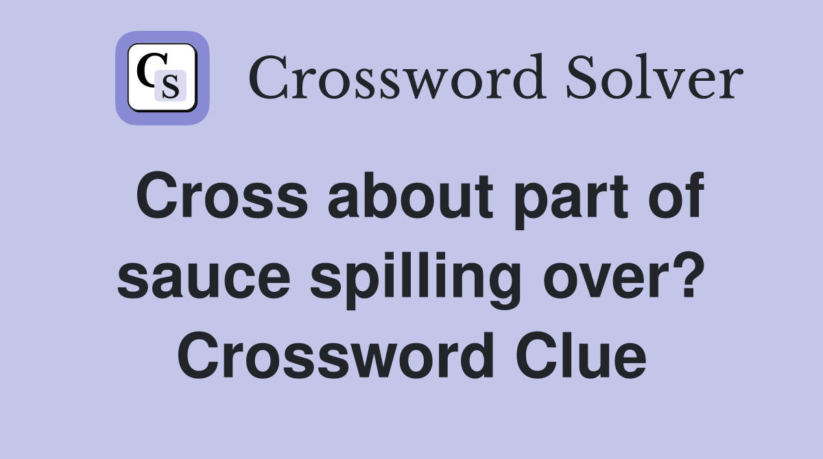 Cross about part of sauce spilling over? Crossword Clue