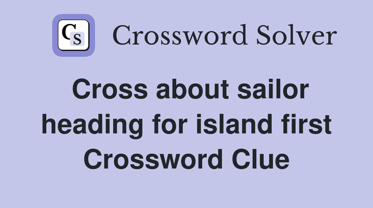 Cross about sailor heading for island first Crossword Clue