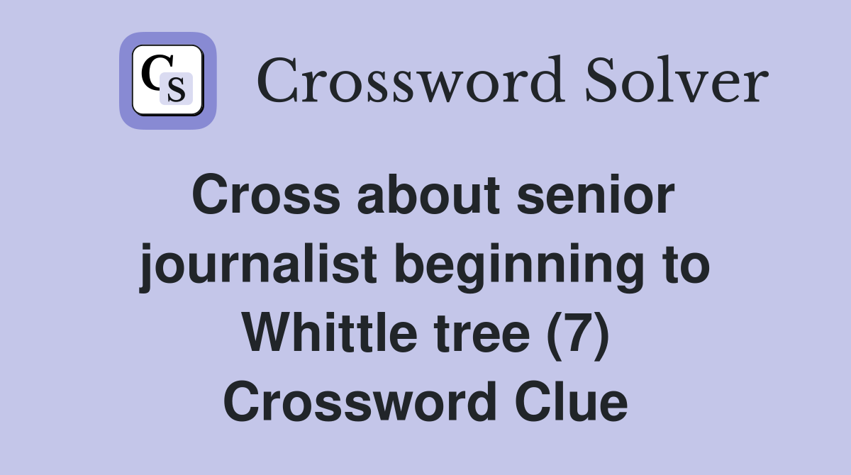 Cross about senior journalist beginning to Whittle tree (7) Crossword Clue