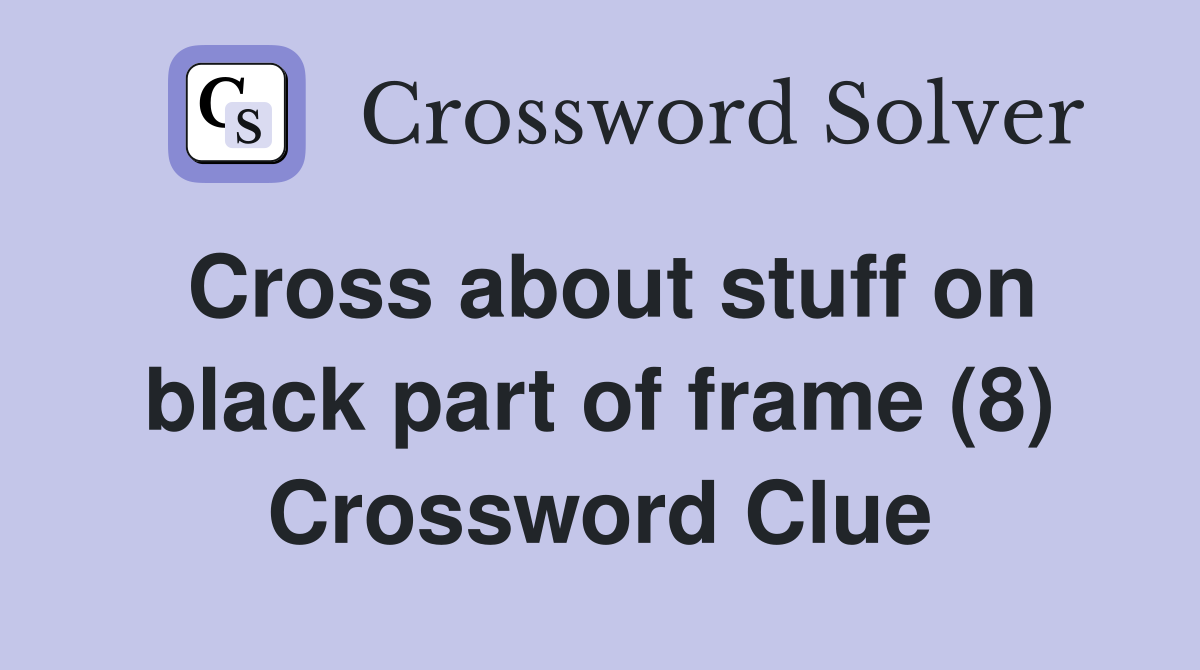 Cross about stuff on black part of frame (8) Crossword Clue