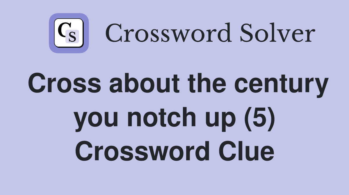 Cross about the century you notch up (5) Crossword Clue