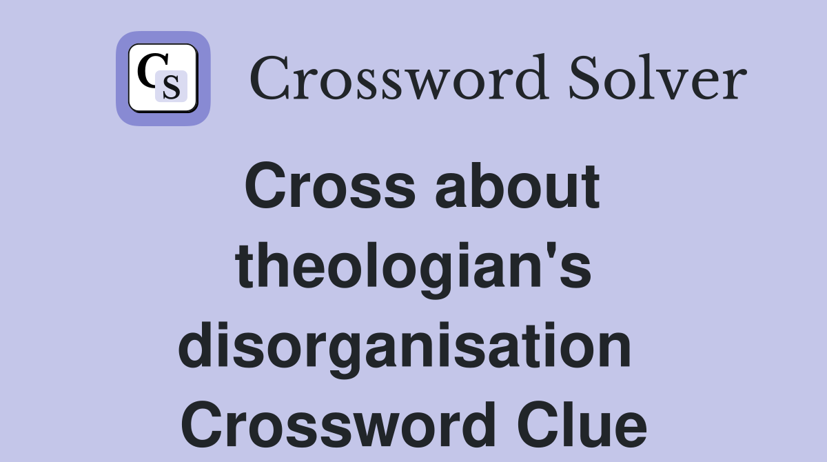 Cross about theologian's disorganisation  Crossword Clue