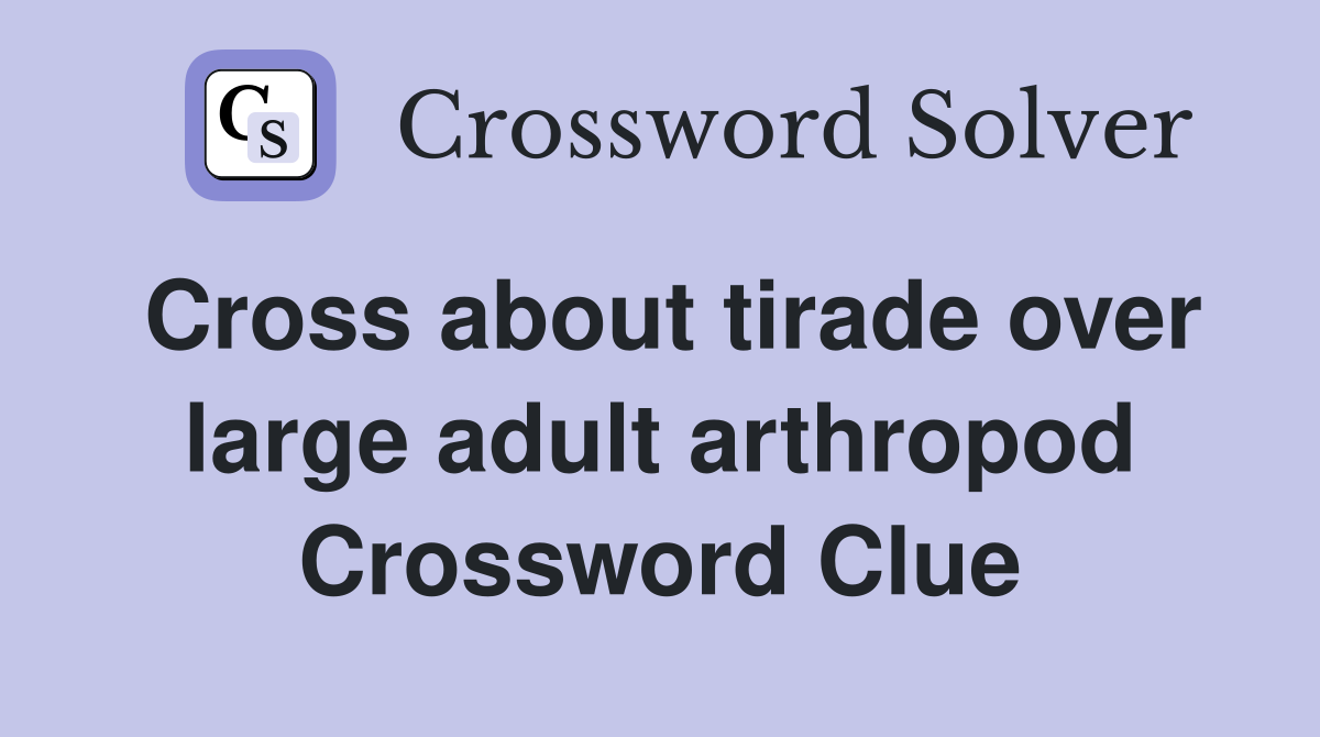 Cross about tirade over large adult arthropod Crossword Clue