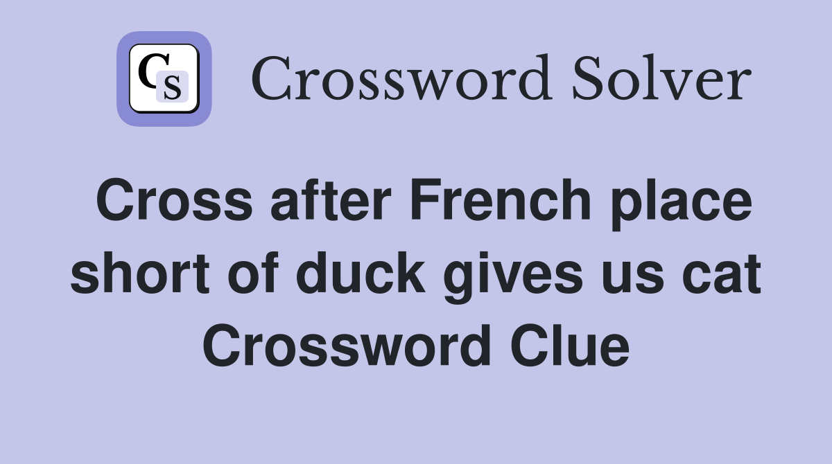 Cross after French place short of duck gives us cat Crossword Clue